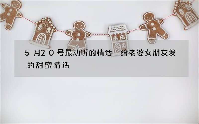 5月20号最动听的情话 给老婆女朋友发的甜蜜情话